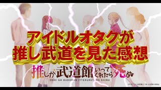 【推し武道】限界アイドルオタクがTVアニメ「推しが武道館いってくれたら死ぬ」をみた感想を述べていく