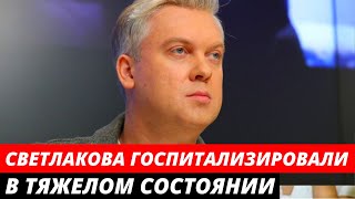 Сергея Светлакова госпитализировали в тяжелом состоянии