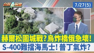 赫爾松圍城戰？ 烏炸橋 俄急壞！S-400難擋海馬士！ 普丁氣炸？【台灣最前線 重點摘要】2022.07.27(5)