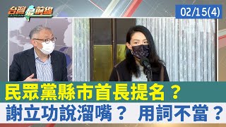 民眾黨縣市首長提名？ 謝立功說溜嘴？ 用詞不當？【台灣最前線 重點摘要】2022.02.15(4)