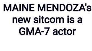 MAINE MENDOZA's new sitcom is a GMA-7 actor