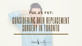 FUE vs FUT:  Considering Hair Replacement Surgery in Toronto | The Toronto Hair Transplant Clinic
