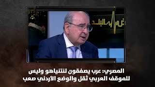 المصري: عرب يصفقون لنتنياهو وليس للموقف العربي ثقل والوضع الأردني صعب - نبض البلد
