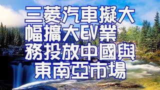 三菱汽車擬大幅擴大EV業務投放中國與東南亞市場