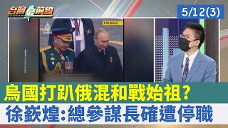 烏國打趴俄"混和戰"始祖? 徐嶔煌:總參謀長確遭停職【台灣最前線 重點摘要】2022.05.12(3)