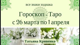 ГОРОСКОП ТАРО ? на Неделю с 26 МАРТА по 1 АПРЕЛЯ 2018 года☀️Для Всех Знаков Зодиака