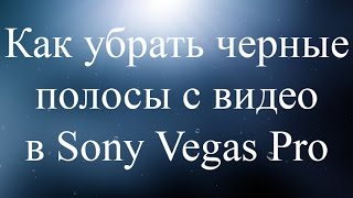 Как убрать черные полосы с видео в Sony Vegas Pro