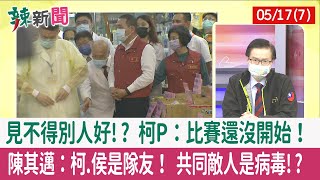 【辣新聞152 重點摘要】見不得別人好!? 柯P：比賽還沒開始！ 陳其邁：柯.侯是隊友！ 共同敵人是病毒!? 2022.05.17(7)