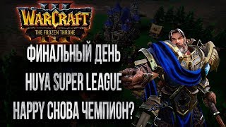 HAPPY СНОВА ЧЕМПИОН?: Финальный День Huya Super League Warcraft 3
