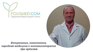 Хелирование, гомеопатия, народная медицина и витаминотерапия при аутизме