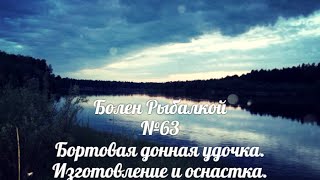 Болен Рыбалкой №63 - Бортовая донная удочка.Изготовление и оснастка.