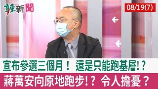 【辣新聞152 重點摘要】宣布參選三個月！ 還是只能跑基層!? 蔣萬安向原地跑步!? 令人擔憂？ 2022.08.19(7)