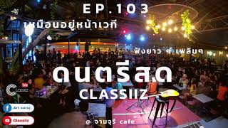 ดนตรีสด EP.103 - Classiiz ARTSURUJ เพลงร้านเหล้า ฟังตอนทำงาน เพลงโดน ๆ  [ @จามจุรี แก่งคอย ]