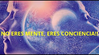 No eres mente, eres conciencia!!