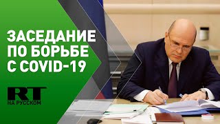 Мишустин проводит заседание координационного совета по борьбе с COVID-19
