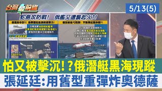 怕又被擊沉!?俄潛艇黑海現蹤 張延廷:用舊型重彈炸奧德薩【台灣最前線 重點摘要】2022.05.13(5)