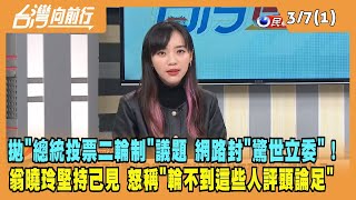 2024.03.07【台灣向前行 Part1】拋"總統投票二輪制" 網路封"驚世立委"！翁曉玲堅持己見 怒稱"輪不到這些人評頭論足"！