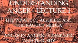 The Wrath of Achilles and the Rage of Medea - Understanding Anger Lecture 1