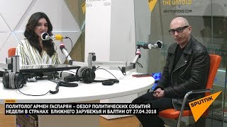 Армен Гаспарян – обзор событий недели в странах Ближнего Зарубежья и Балтии от 27.04.2018