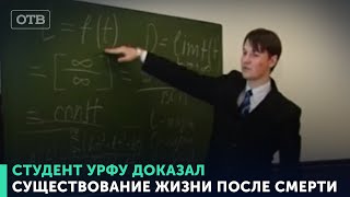 Студент УрФУ доказал существование жизни после смерти