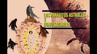 LOS PARASITOS ASTRALES Y COMO SACARLOS