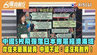2022.08.05【台灣向前行 Part4】中國5枚飛彈落日本專屬經濟海域 岸信夫嚴厲譴責 中國不認：還沒有劃界！