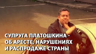 Супруга Платошкина - об аресте, нарушениях и распродаже страны