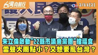 2022.02.11【台灣向前行 Part2】朱立倫啟動"22縣市議會黨團"擋福食 雷聲大雨點小？又想要亂台灣？