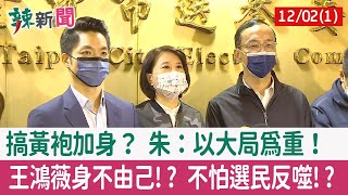 【辣新聞152 重點摘要】搞黃袍加身？ 朱：以大局為重！ 王鴻薇身不由己!? 不怕選民反噬!? 2022.12.02(1)