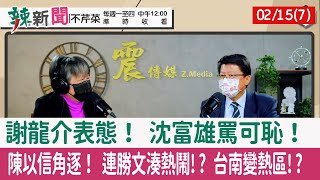 【辣新聞152 重點摘要】謝龍介表態！ 沈富雄罵可恥！ 陳以信角逐！ 連勝文湊熱鬧!? 台南變熱區!? 2022.02.15(7)
