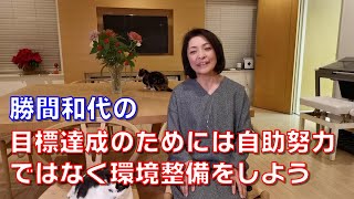 勝間和代の、目標達成のためには自助努力ではなく環境整備をしよう