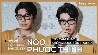 Noo Phước Thịnh: "Tôi cảm thấy không được tôn trọng"