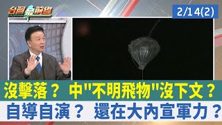 沒擊落？ 中"不明飛物"沒下文？ 自導自演？ 還在大內宣軍力？【台灣最前線 重點摘要】2023.02.14(2)