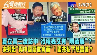 2023.02.09【台灣向前行 Part7】夏立言二度訪中行程又有隱藏版？未列出"與中國高官會面"！國共私下想喬啥？