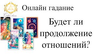 БУДЕТ ЛИ ПРОДОЛЖЕНИЕ ОТНОШЕНИЙ? КАКОВЫ ШАНСЫ?  ГАДАНИЕ  ТАРО ОНЛАЙН/ Школа Таро Golden Charm