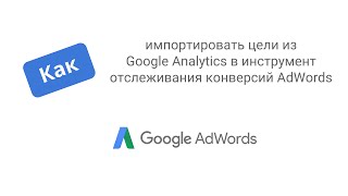 Управление аккаунтом AdWords: Как импортировать цели Analytics в AdWords?