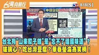 2022.08.08【台灣向前行 Part5】提台北有"山東餃子館"喻"台灣忘不了祖國味道" 吃台灣豆腐？華春瑩淪為笑柄！