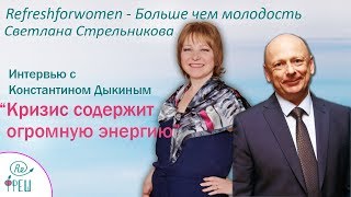Светлана Стрельникова Интервью с Константином Дыкиным Кризис содержит огромную энергию