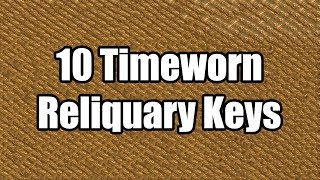 10 Timeworn Reliquary Keys: Part 1