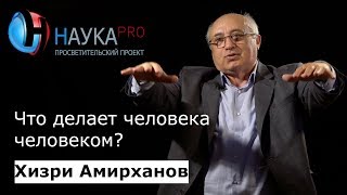 Хизри Амирханов - Что делает человека человеком?