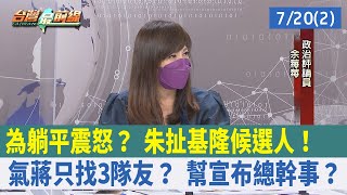 為"躺平"震怒？ 朱扯基隆候選人！氣蔣只找3隊友？ 幫宣布總幹事？【台灣最前線 重點摘要】2022.07.20(2)