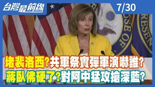 堵裴洛西？共軍祭實彈軍演嚇誰？ 蔣臥佛硬了？對阿中猛攻搶深藍？【台灣最前線】2022.07.30