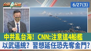 中共亂台海！ CNN：注意這"4船艦" 以武逼統？ 習想延任恐先奪金門？【台灣最前線 重點摘要】2022.06.27(3)