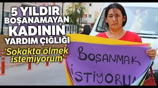 5 Yıldır Boşanamayan Kadının Yardım Çığlığı: “Sokakta Ölmek İstemiyorum”