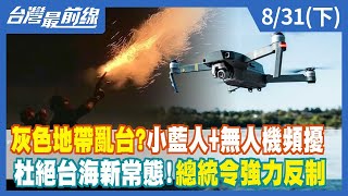 灰色地帶亂台？小藍人+無人機頻擾 杜絕台海新常態！總統令"強力"反制【台灣最前線】2022.08.31(下)