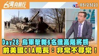 2022.03.23【台灣向前行 Part2】 Day28 烏軍擊斃"6名俄高階將領" 前美國CIA局長：非常不尋常！