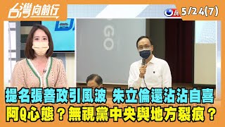 2022.05.24【台灣向前行 Part7】阿Q心態？朱立倫提名張善政沾沾自喜 無視黨中央與地方裂痕？