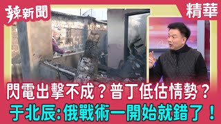 【辣新聞 精華】閃電出擊不成？普丁低估情勢？ 于北辰:俄戰術一開始就錯了！ 2022.03.24