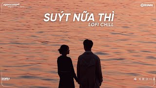 Suýt Nữa Thì ft Từng Quen Lofi , Như Anh Đã Thấy Em Lofi - Nhạc Lofi Chill Buồn Nhẹ Nhàng Tâm Trạng