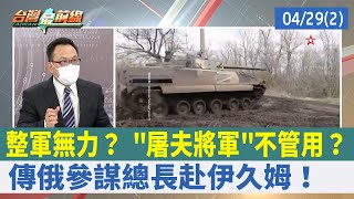 整軍無力？ "屠夫將軍"不管用？ 傳俄參謀總長赴伊久姆！【台灣最前線 重點摘要】2022.04.29(2)